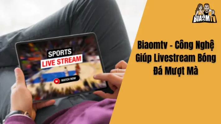 Biaomtv - Công Nghệ Giúp Livestream Bóng Đá Mượt Mà